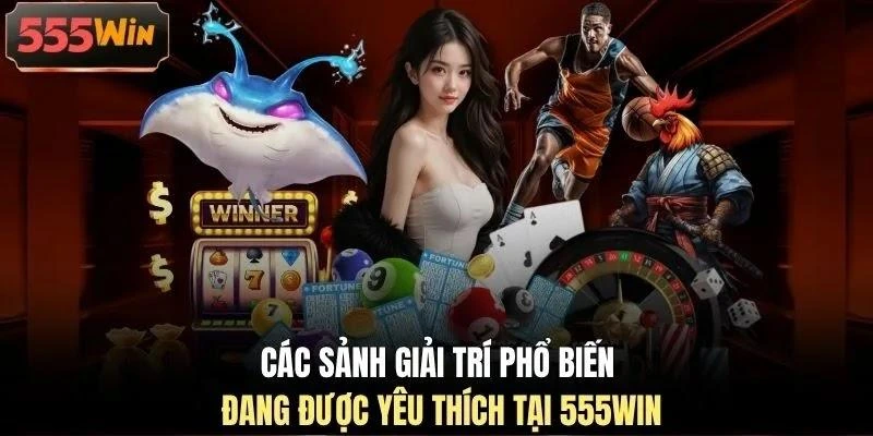 cac-sanh-giai-tri-pho-bien-dang-duoc-yeu-thich-tai-555win Các sảnh giải trí phổ biến đang được yêu thích tại 555WIN